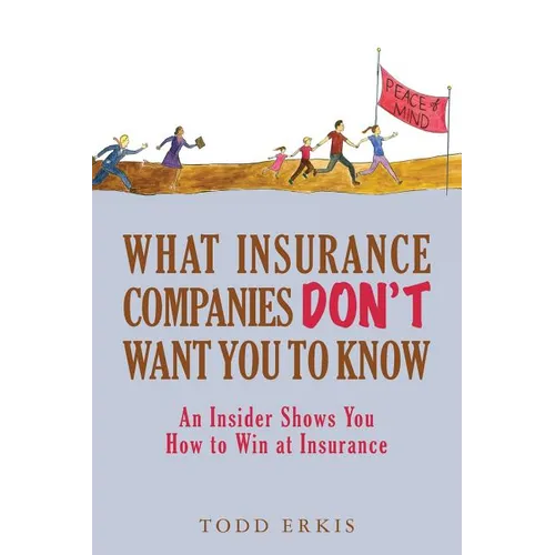 What Insurance Companies Don't Want You to Know: An Insider Shows You How to Win at Insurance