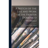 A Sketch of the Life and Work of the Painter Domenico Morelli - Hardcover