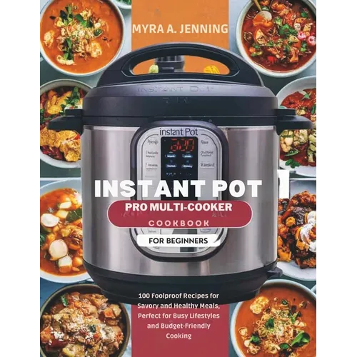 Instant Pot Pro Multi-Cooker Cookbook for Beginners: 100 Foolproof Recipes for Savory and Healthy Meals, Perfect for Busy Lifestyles and Budget-Friend