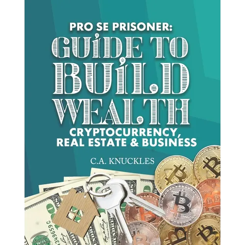 Pro Se Prisoner Guide to Build Wealth Cryptocurrency, Real Estate & Business