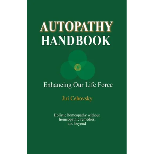 Autopathy Handbook: Enhancing Our Life Force - Holistic homeopathy without homeopathic remedies, and beyond