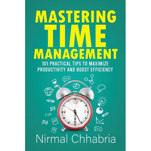 Mastering Time Management: 101 Practical Tips to Maximize Productivity and Boost Efficiency