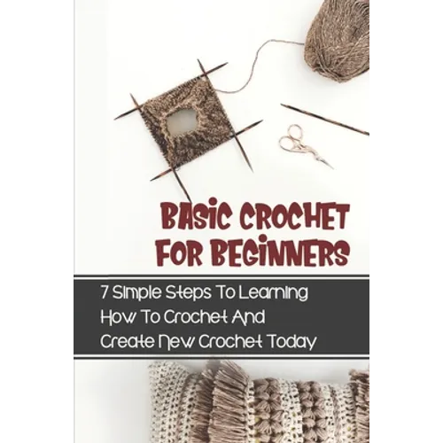 Basic Crochet For Beginners: 7 Simple Steps To Learning How To Crochet And Create New Crochet Today: Crochet For Beginners Granny Square