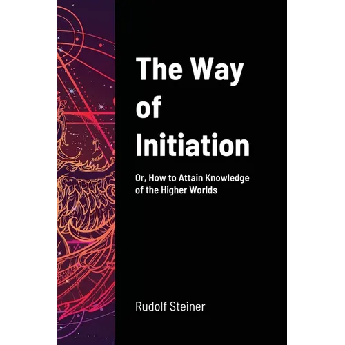 The Way of Initiation: Or, How to Attain Knowledge of the Higher Worlds