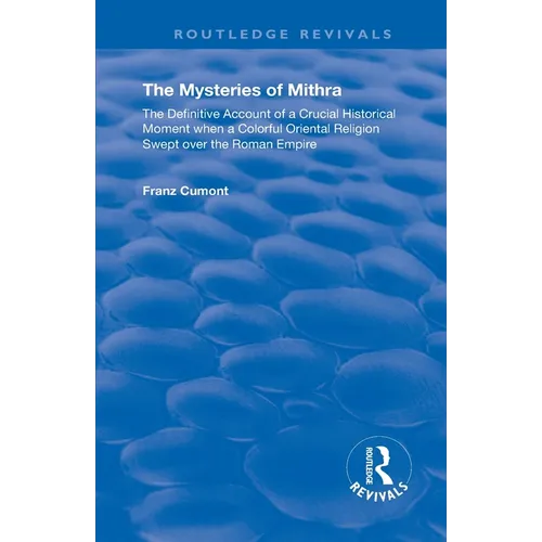 The Mysteries of Mithra: The Definitive Account of a Crucial Historical Moment when a Colorful Oriental Religion Swept over the Roman Empire