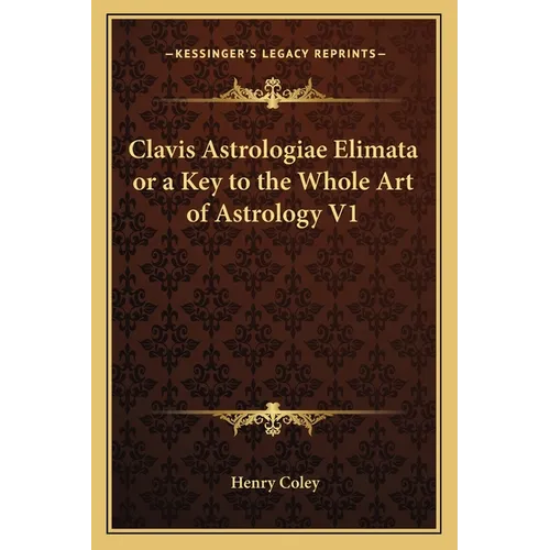 Clavis Astrologiae Elimata or a Key to the Whole Art of Astrology V1