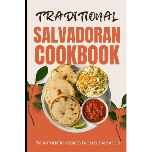 Traditional Salvadoran Cookbook: 50 Authentic Recipes from El Salvador