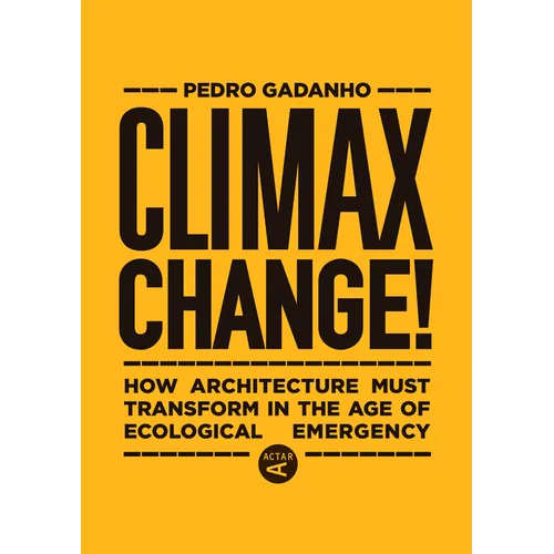 Climax Change!: How Architecture Must Transform in the Age of Ecological Emergency