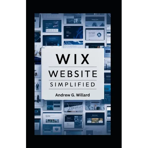 WIX Website Simplified: The Complete Guide to Create Build Stunning and Professional Websites Optimized for SEO & Get Your Business Online Fas