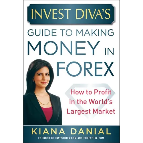 Invest Diva's Guide to Making Money in Forex: How to Profit in the World's Largest Market