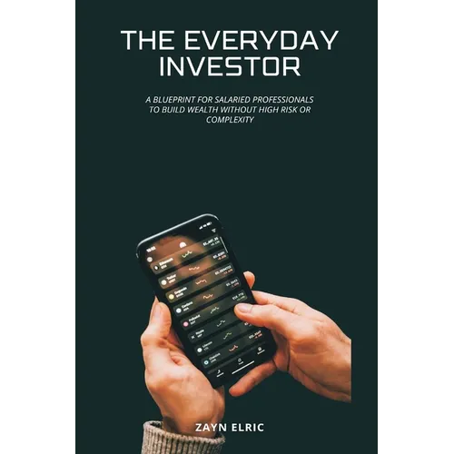 The Everyday Investor: A blueprint for salaried professionals to build wealth without high risk or complexity