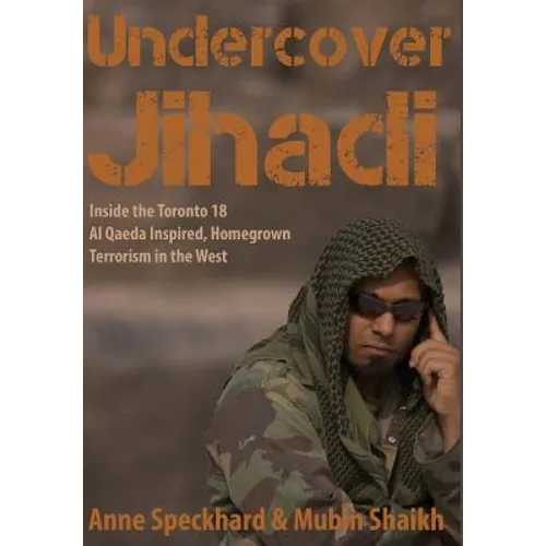 Undercover Jihadi: Inside the Toronto 18 - Al Qaeda Inspired, Homegrown Terrorism in the West