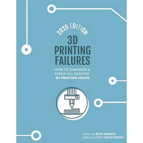 3D Printing Failures: 2019 Edition: How to Diagnose and Repair ALL Desktop 3D Printing Issues
