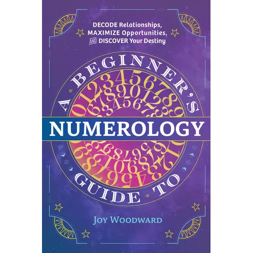 A Beginner's Guide to Numerology: Decode Relationships, Maximize Opportunities, and Discover Your Destiny