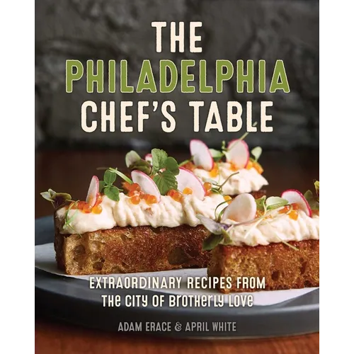 The Philadelphia Chef's Table: Extraordinary Recipes from the City of Brotherly Love