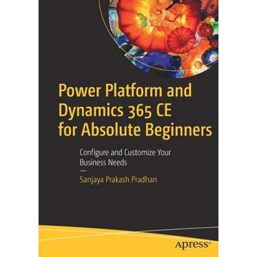 Power Platform and Dynamics 365 CE for Absolute Beginners: Configure and Customize Your Business Needs