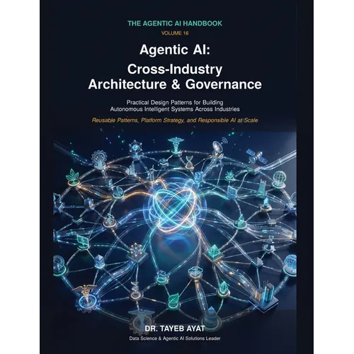 Agentic AI: Cross-Industry Architecture & Governance: A Comprehensive Hands-On Guide to Agentic AI Frameworks, Multi-Agent Reasoning, and Scalable Aut