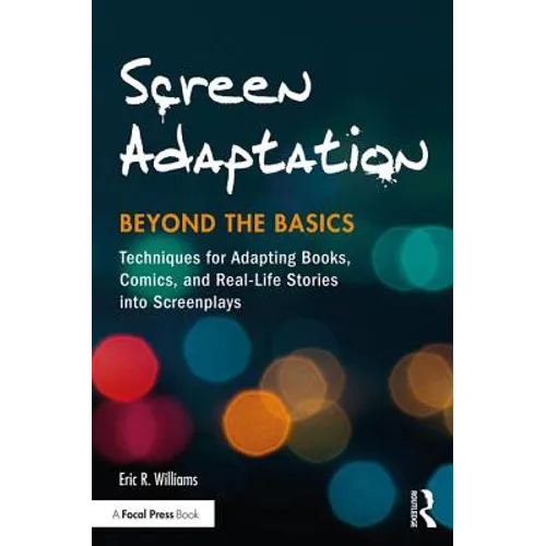 Screen Adaptation: Beyond the Basics: Techniques for Adapting Books, Comics and Real-Life Stories into Screenplays