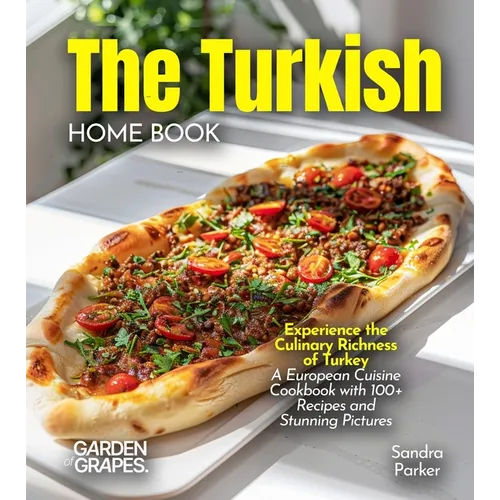The Turkish Home Cook: Experience the Culinary Richness of Turkey - A European Cuisine Cookbook with 100+ Recipes and Stunning Pictures