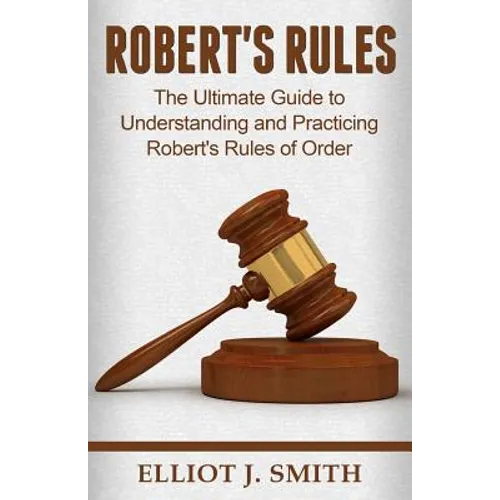 Robert's Rules: The Ultimate Guide to Understanding and Practicing Robert's Rule