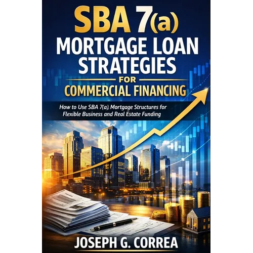 SBA 7(a) Mortgage Loan Strategies for Commercial Financing: How to Use SBA 7(a) Mortgage Structures for Flexible Business and Real Estate Funding