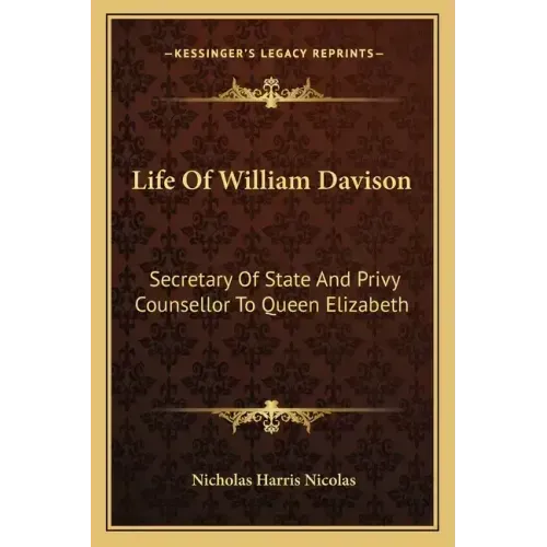 Life of William Davison: Secretary of State and Privy Counsellor to Queen Elizabeth
