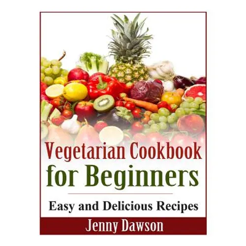 Vegetarian Cookbook for Beginners: Easy and Delicious Recipes