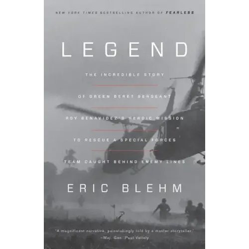 Legend: The Incredible Story of Green Beret Sergeant Roy Benavidez's Heroic Mission to Rescue a Special Forces Team Caught Behind Enemy Lines