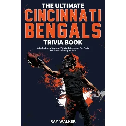 The Ultimate Cincinnati Bengals Trivia Book: A Collection of Amazing Trivia Quizzes and Fun Facts for Die-Hard Bungles Fans!
