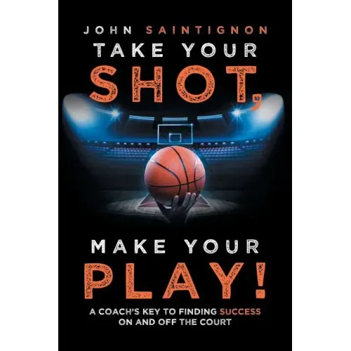 Take Your Shot, Make Your Play!: A Coach'S Key to Finding Success on and off the Court