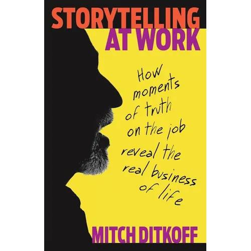 Storytelling at Work: How Moments of Truth on the Job Reveal the Real Business of Life