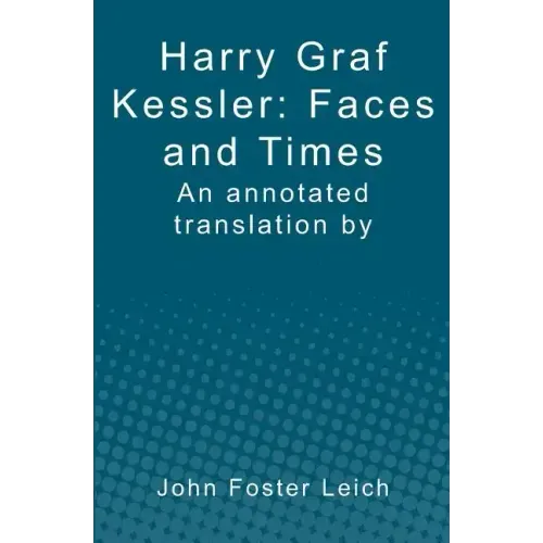 Harry Graf Kessler: Faces and Times: an annotated translation by John Foster Leich