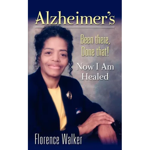 Alzheimer's: Been There Done That! - Now I'm Healed