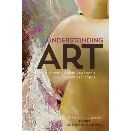 Understanding Art: Hendrik Willem Van Loon's How To Look At Pictures
