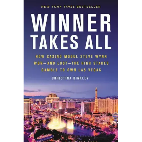 Winner Takes All: How Casino Mogul Steve Wynn Won-And Lost-The High Stakes Gamble to Own Las Vegas