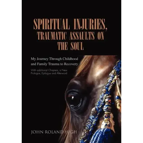 Spiritual Injuries, Traumatic Assaults on the Soul: My Journey Through Childhood and Family Trauma to Recovery