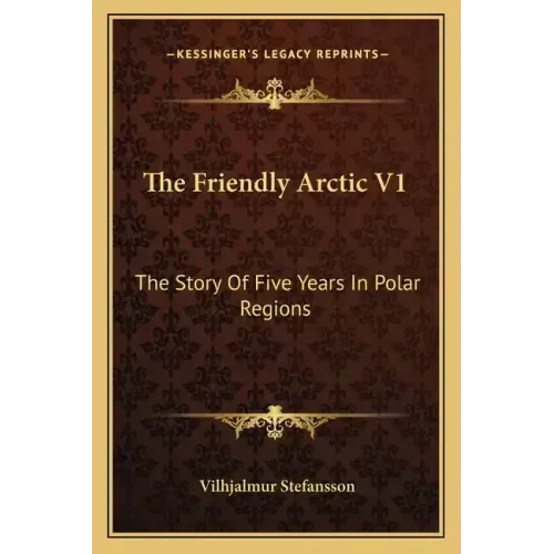 The Friendly Arctic V1: The Story Of Five Years In Polar Regions