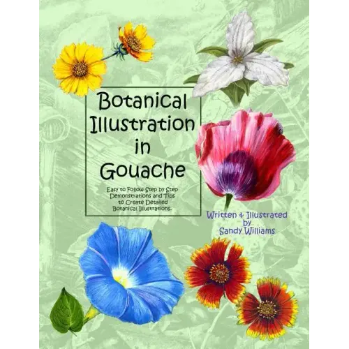 Botanical Illustration in Gouache: Easy to Follow Step by Step Demonstrations to Create Detailed Botanical Illustrations