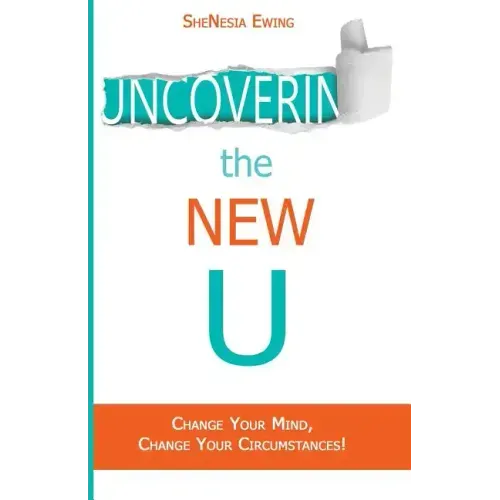 Uncovering The New U: Change Your Mind, Change Your Circumstances!