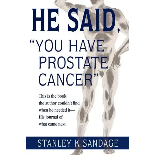 He Said, You Have Prostate Cancer: This Is the Book the Author Couldn't Find When He Needed It--His Journal of What Came Next.