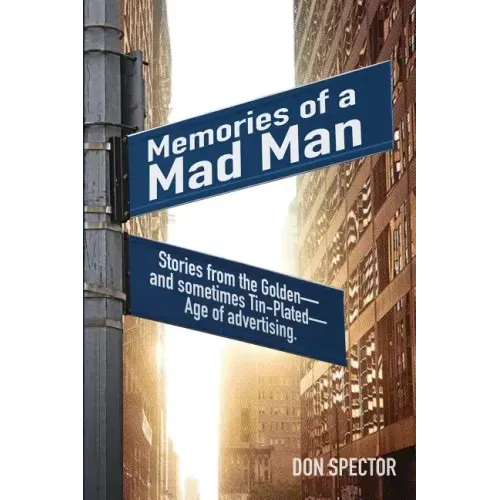 Memories of a Mad Man: Stories from the Golden-and sometimes Tin-Plated-Age of advertising.