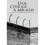 Luck, Courage, & Miracles: Surviving the Jewish Ghettos of Poland and Escaping the Nazi Death Camps