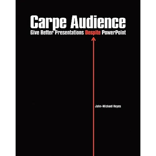 Carpe Audience: Give Better Presentations Despite PowerPoint