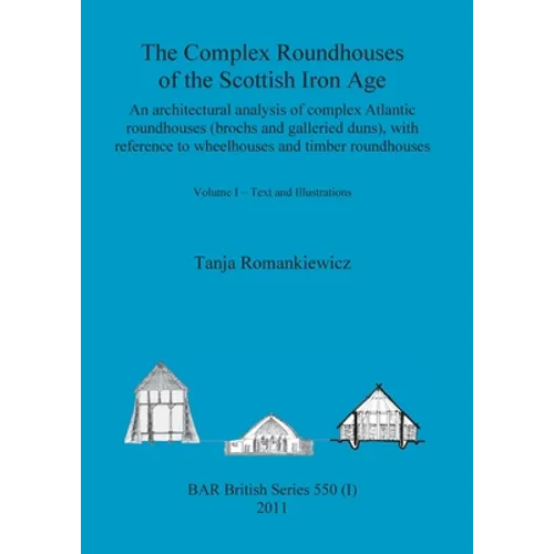 The Complex Roundhouses of the Scottish Iron Age, Volume I