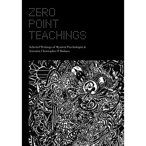 Zero Point Teachings: Selected Articles and Writings of Mystical Psychologist & Scientist Christopher P. Holmes