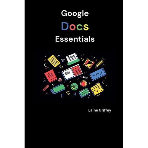 Google Docs Essentials: Your Complete Guide to Document Creation and Collaboration