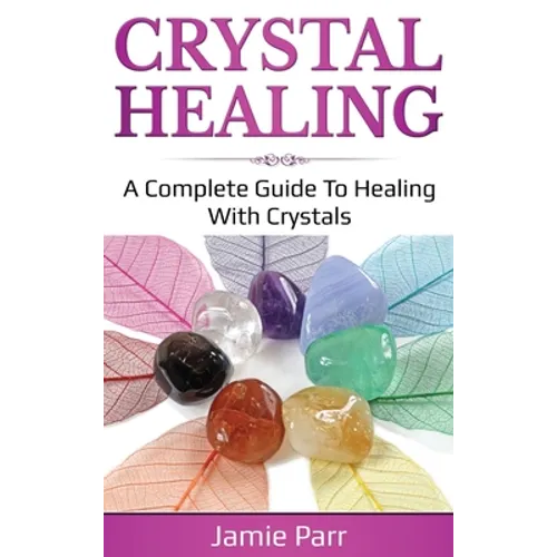 Crystal Healing: A Complete Guide to Healing with Crystals