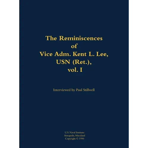 The Reminiscences of Vice Adm. Kent L. Lee, USN (Ret.), Vol. I: 1923-2017