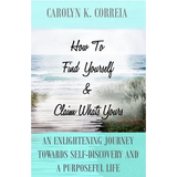 How To Find Yourself And Claim What's Yours: An Enlightening Journey Towards Self-Discovery And A Purposeful Life - Paperback