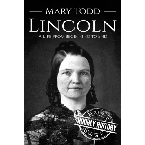 Mary Todd Lincoln: A Life from Beginning to End
